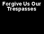 Click here to read Forgive Us Our Trespasses