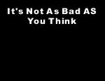 Click here to read It's not as badd as you think